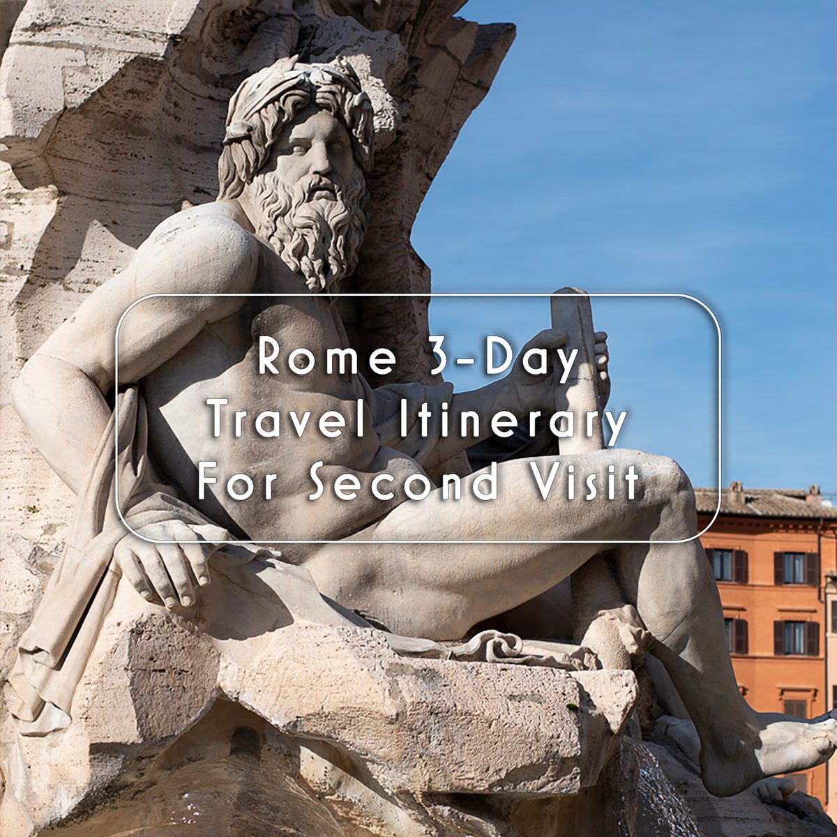 Rome 3-Day Travel Itinerary For Second Visit